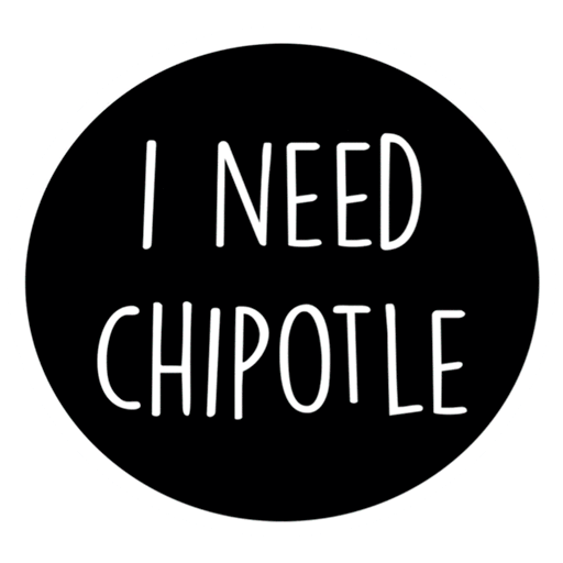 I NEED CHIPOTLE®